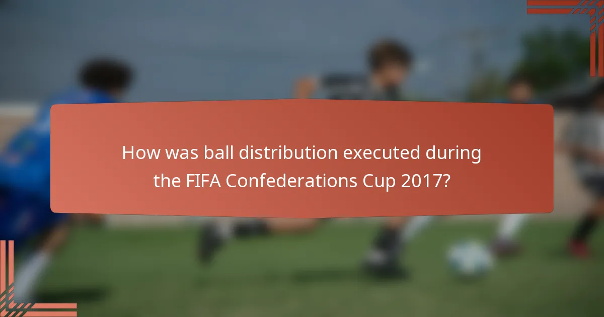 How was ball distribution executed during the FIFA Confederations Cup 2017?