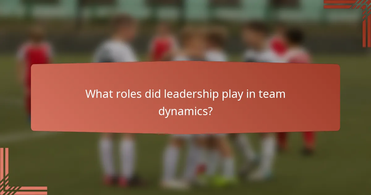 What roles did leadership play in team dynamics?