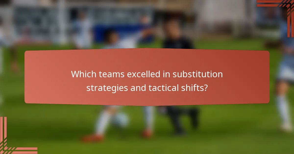 Which teams excelled in substitution strategies and tactical shifts?
